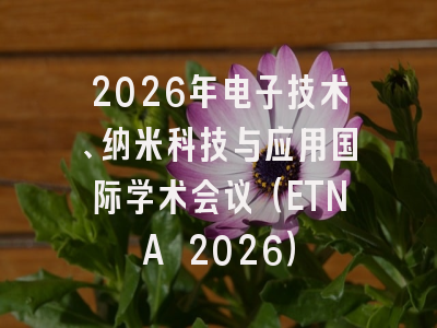 2026年电子技术、纳米科技与应用国际学术会议(ETNA 2026)