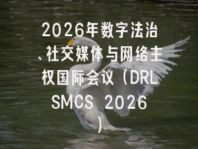2026年数字法治、社交媒体与网络主权国际会议（DRLSMCS 2026）