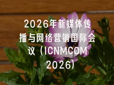 2026年新媒体传播与网络营销国际会议（ICNMCOM 2026）