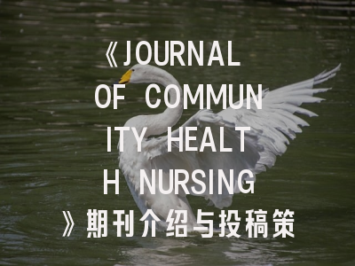 《JOURNAL OF COMMUNITY HEALTH NURSING》期刊介绍与投稿策略