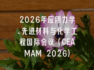 2026年应用力学、先进材料与化学工程国际会议（CEAMAM 2026）