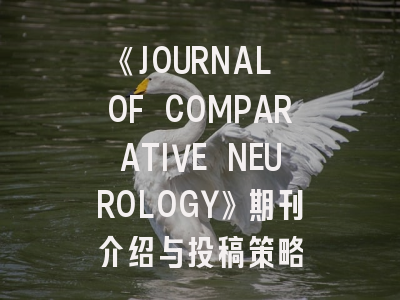 《JOURNAL OF COMPARATIVE NEUROLOGY》期刊介绍与投稿策略