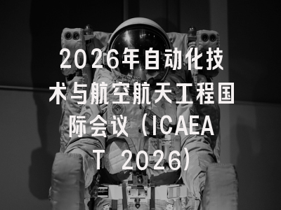 2026年自动化技术与航空航天工程国际会议（ICAEAT 2026）