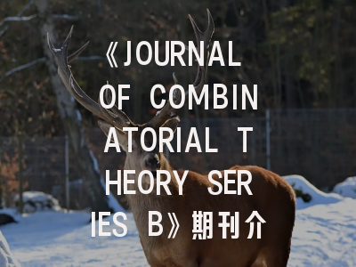 《JOURNAL OF COMBINATORIAL THEORY SERIES B》期刊介绍与投稿策略
