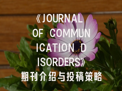 《JOURNAL OF COMMUNICATION DISORDERS》期刊介绍与投稿策略