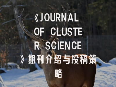 《JOURNAL OF CLUSTER SCIENCE》期刊介绍与投稿策略