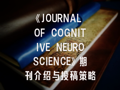 《JOURNAL OF COGNITIVE NEUROSCIENCE》期刊介绍与投稿策略