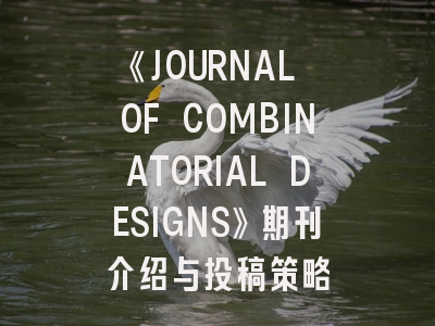 《JOURNAL OF COMBINATORIAL DESIGNS》期刊介绍与投稿策略