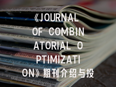 《JOURNAL OF COMBINATORIAL OPTIMIZATION》期刊介绍与投稿策略