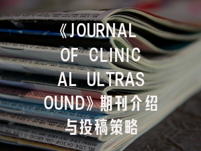 《JOURNAL OF CLINICAL ULTRASOUND》期刊介绍与投稿策略