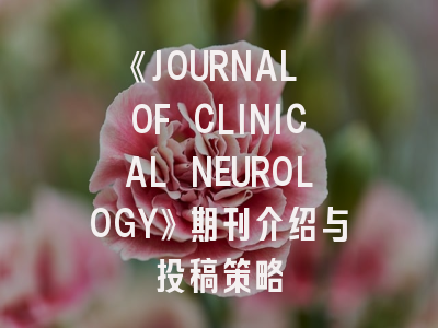 《JOURNAL OF CLINICAL NEUROLOGY》期刊介绍与投稿策略