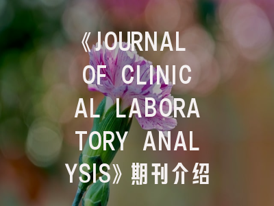 《JOURNAL OF CLINICAL LABORATORY ANALYSIS》期刊介绍与投稿策略