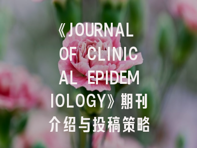 《JOURNAL OF CLINICAL EPIDEMIOLOGY》期刊介绍与投稿策略
