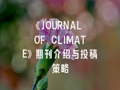 《JOURNAL OF CLIMATE》期刊介绍与投稿策略