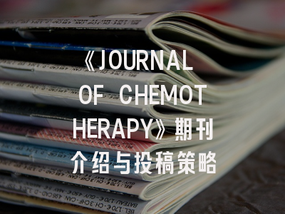 《JOURNAL OF CHEMOTHERAPY》期刊介绍与投稿策略