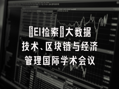 [EI检索]大数据技术、区块链与经济管理国际学术会议