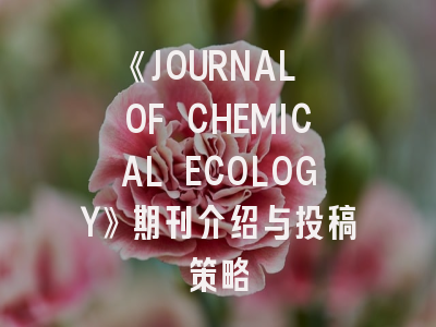《JOURNAL OF CHEMICAL ECOLOGY》期刊介绍与投稿策略