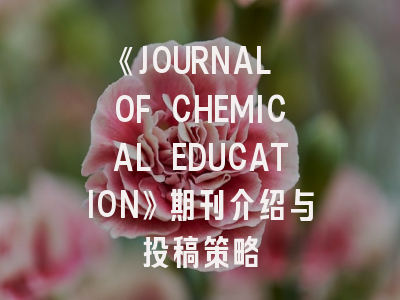 《JOURNAL OF CHEMICAL EDUCATION》期刊介绍与投稿策略