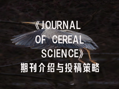 《JOURNAL OF CEREAL SCIENCE》期刊介绍与投稿策略