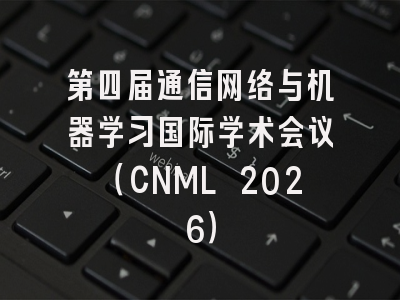 第四届通信网络与机器学习国际学术会议（CNML 2026）
