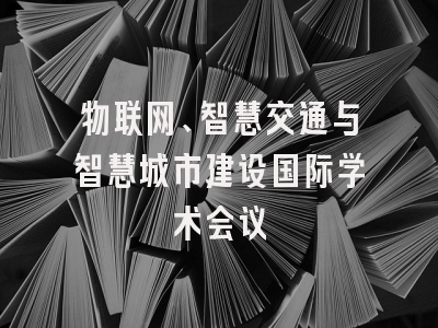 物联网、智慧交通与智慧城市建设国际学术会议
