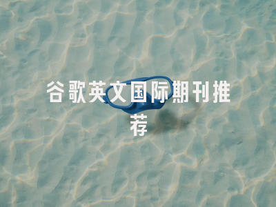 谷歌英文国际期刊推荐