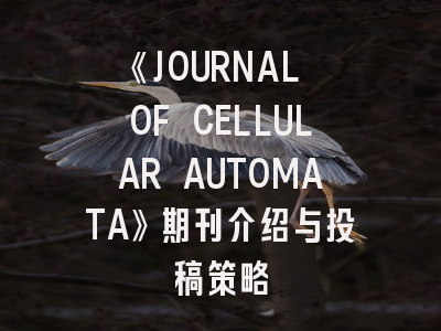《JOURNAL OF CELLULAR AUTOMATA》期刊介绍与投稿策略