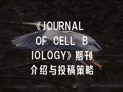 《JOURNAL OF CELL BIOLOGY》期刊介绍与投稿策略