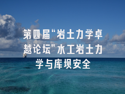 第四届“岩土力学卓越论坛”水工岩土力学与库坝安全