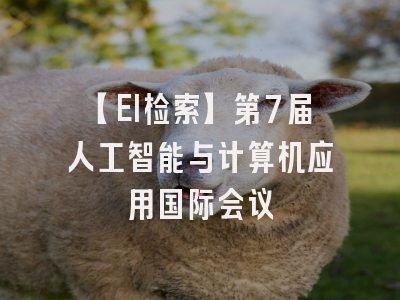 【EI检索】第7届人工智能与计算机应用国际会议