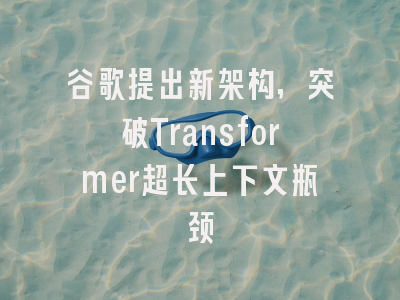谷歌提出新架构，突破Transformer超长上下文瓶颈