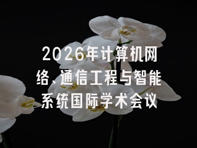 2026年计算机网络、通信工程与智能系统国际学术会议