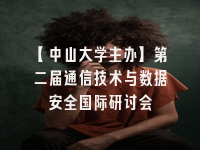 【中山大学主办】第二届通信技术与数据安全国际研讨会