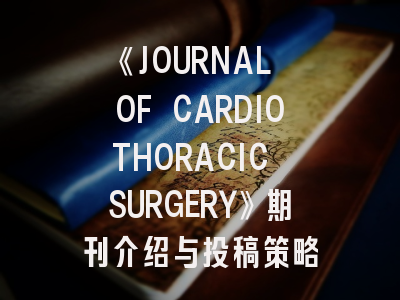 《JOURNAL OF CARDIOTHORACIC SURGERY》期刊介绍与投稿策略