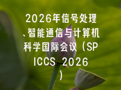 2026年信号处理、智能通信与计算机科学国际会议（SPICCS 2026）