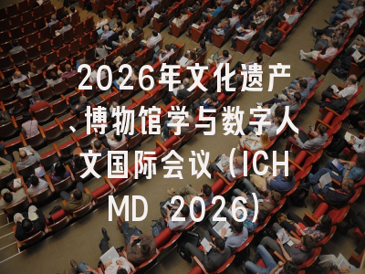 2026年文化遗产、博物馆学与数字人文国际会议（ICHMD 2026）