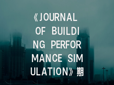 《JOURNAL OF BUILDING PERFORMANCE SIMULATION》期刊介绍与投稿策略