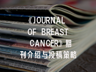 《JOURNAL OF BREAST CANCER》期刊介绍与投稿策略