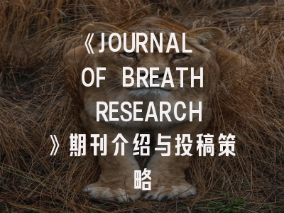 《JOURNAL OF BREATH RESEARCH》期刊介绍与投稿策略