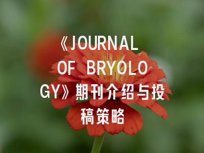 《JOURNAL OF BRYOLOGY》期刊介绍与投稿策略