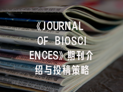 《JOURNAL OF BIOSCIENCES》期刊介绍与投稿策略