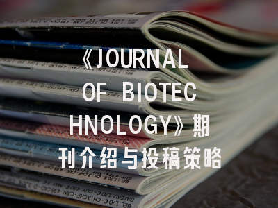 《JOURNAL OF BIOTECHNOLOGY》期刊介绍与投稿策略