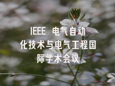 IEEE 电气自动化技术与电气工程国际学术会议