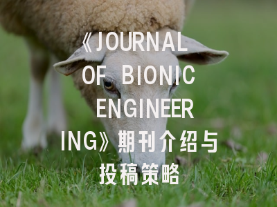 《JOURNAL OF BIONIC ENGINEERING》期刊介绍与投稿策略