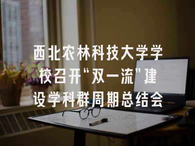 西北农林科技大学学校召开“双一流”建设学科群周期总结会