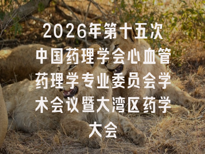 2026年第十五次中国药理学会心血管药理学专业委员会学术会议暨大湾区药学大会