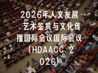 2026年人文发展、艺术鉴赏与文化传播国际会议国际会议（HDAACC 2026）