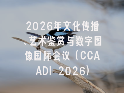 2026年文化传播、艺术鉴赏与数字图像国际会议（CCAADI 2026）