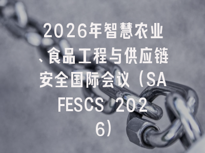2026年智慧农业、食品工程与供应链安全国际会议（SAFESCS 2026）