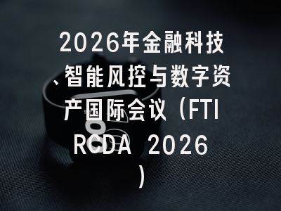 2026年金融科技、智能风控与数字资产国际会议（FTIRCDA 2026）